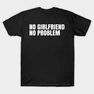 No girlfriend no problem T-Shirt